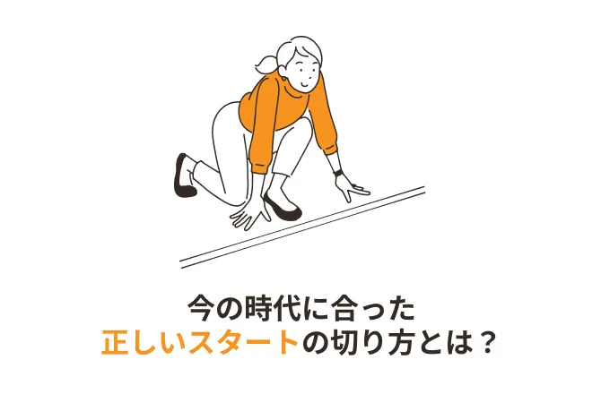 今の時代に合った正しいスタートの切り方とは？