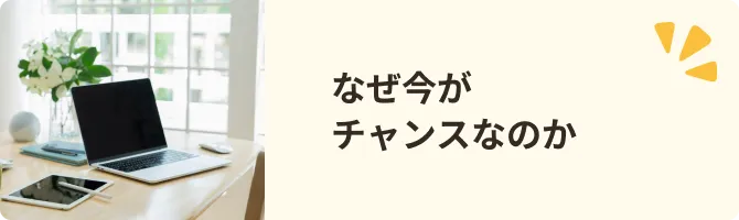 なぜ今がチャンスなのか