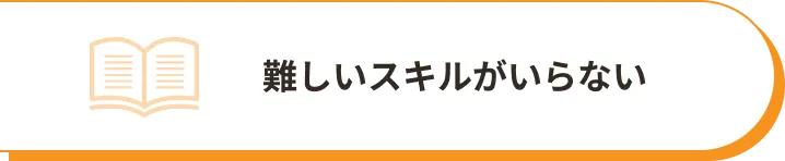 難しいスキルがいらない