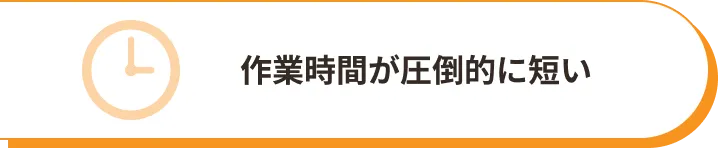 作業時間が圧倒的に短い